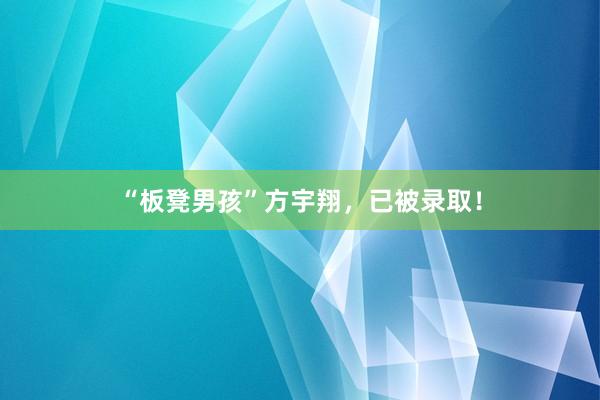 “板凳男孩”方宇翔，已被录取！