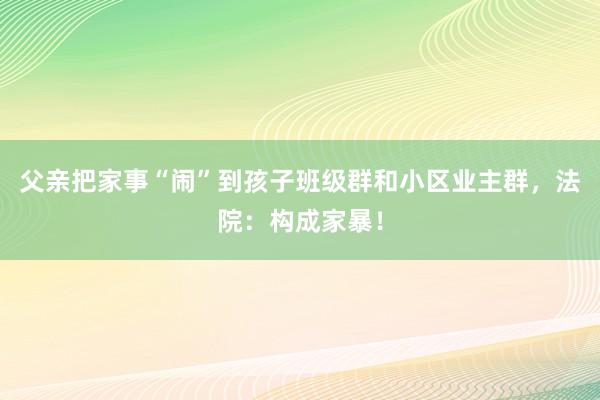 父亲把家事“闹”到孩子班级群和小区业主群，法院：构成家暴！