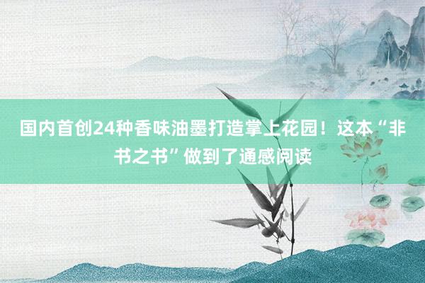 国内首创24种香味油墨打造掌上花园！这本“非书之书”做到了通感阅读