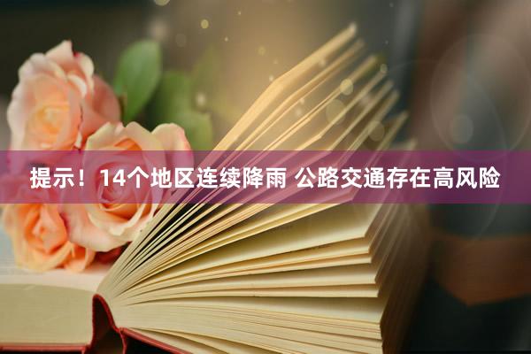 提示！14个地区连续降雨 公路交通存在高风险