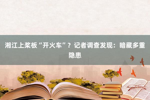 湘江上桨板“开火车”？记者调查发现：暗藏多重隐患