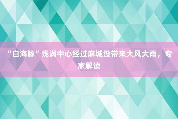 “白海豚”残涡中心经过麻城没带来大风大雨，专家解读