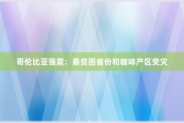 哥伦比亚强震：最贫困省份和咖啡产区受灾