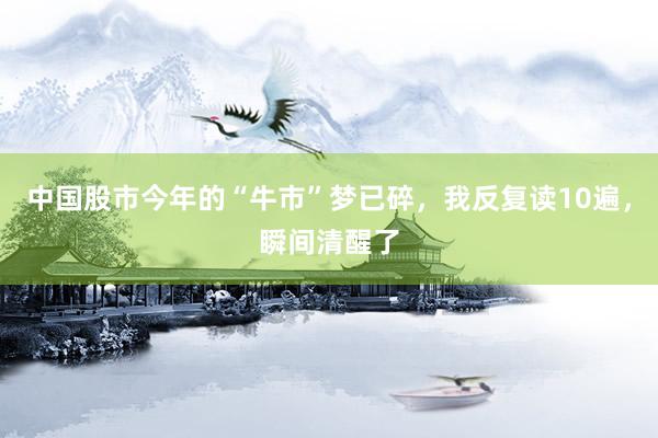 中国股市今年的“牛市”梦已碎，我反复读10遍，瞬间清醒了