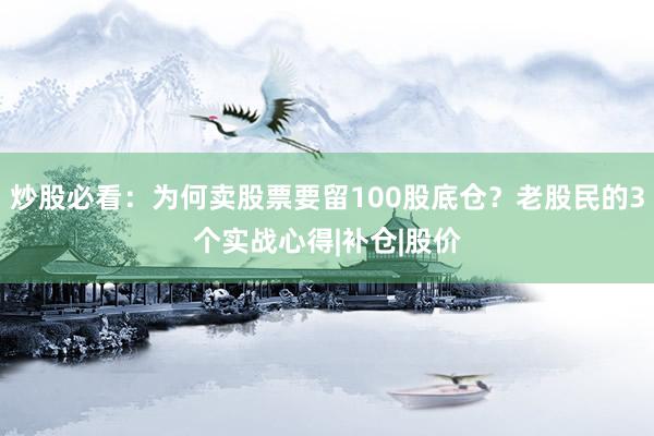 炒股必看：为何卖股票要留100股底仓？老股民的3个实战心得|补仓|股价