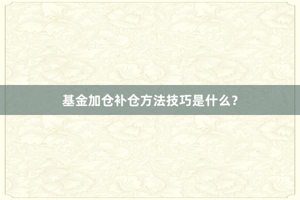 基金加仓补仓方法技巧是什么？