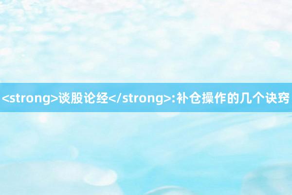 <strong>谈股论经</strong>:补仓操作的几个诀窍