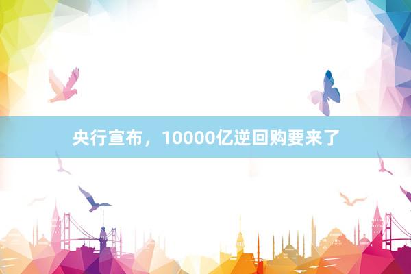 央行宣布，10000亿逆回购要来了
