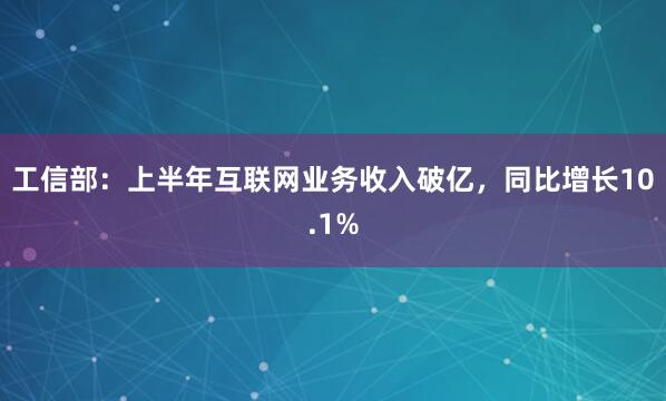 工信部：上半年互联网业务收入破亿，同比增长10.1%