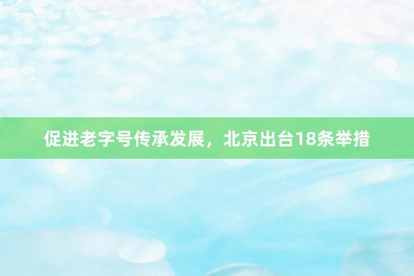 促进老字号传承发展,北京出台18条举措