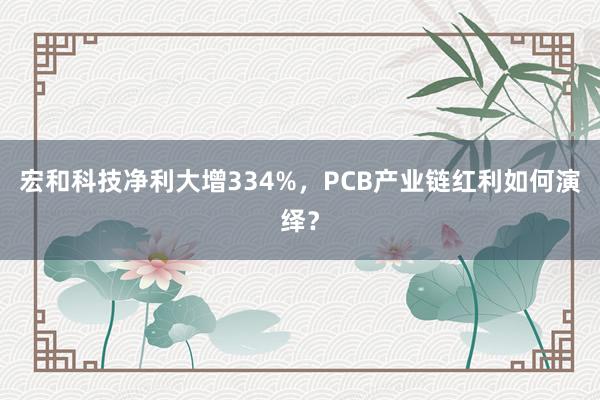 宏和科技净利大增334%，PCB产业链红利如何演绎？