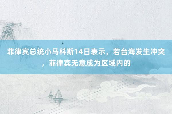 菲律宾总统小马科斯14日表示，若台海发生冲突，菲律宾无意成为区域内的