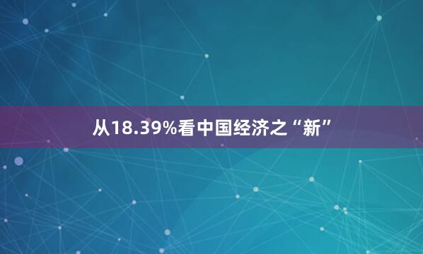 从18.39%看中国经济之“新”