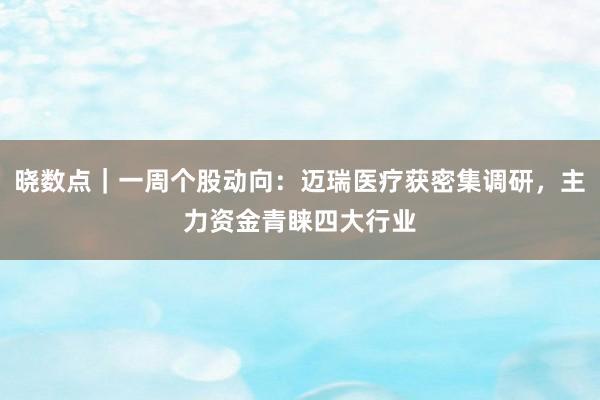 晓数点｜一周个股动向：迈瑞医疗获密集调研，主力资金青睐四大行业