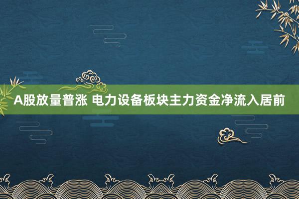 A股放量普涨 电力设备板块主力资金净流入居前