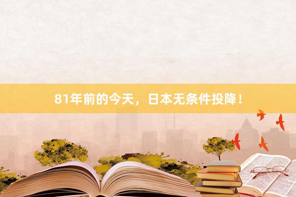 81年前的今天，日本无条件投降！