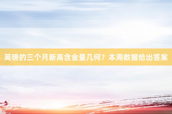 英镑的三个月新高含金量几何？本周数据给出答案
