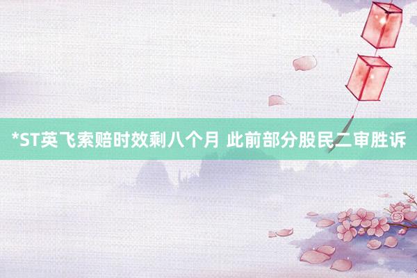 *ST英飞索赔时效剩八个月 此前部分股民二审胜诉