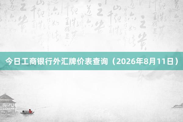 今日工商银行外汇牌价表查询（2026年8月11日）