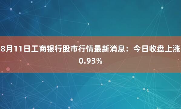 8月11日工商银行股市行情最新消息：今日收盘上涨0.93%