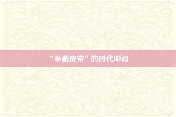 “半截皮带”的时代叩问