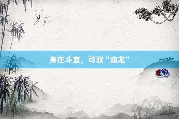 身在斗室，可驭“油龙”