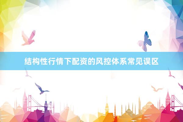 结构性行情下配资的风控体系常见误区