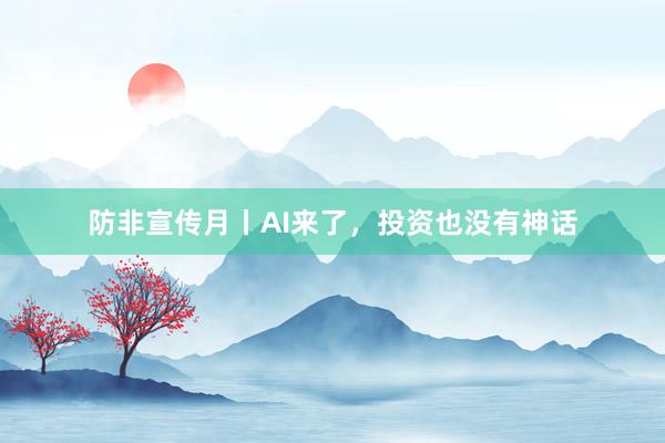 防非宣传月丨AI来了，投资也没有神话