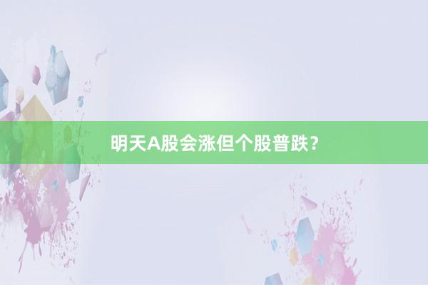 明天A股会涨但个股普跌？