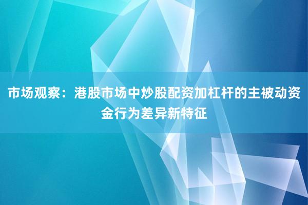 市场观察：港股市场中炒股配资加杠杆的主被动资金行为差异新特征