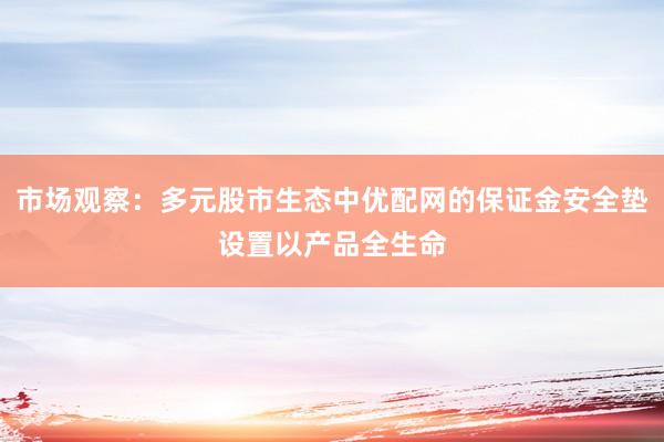 市场观察：多元股市生态中优配网的保证金安全垫设置以产品全生命