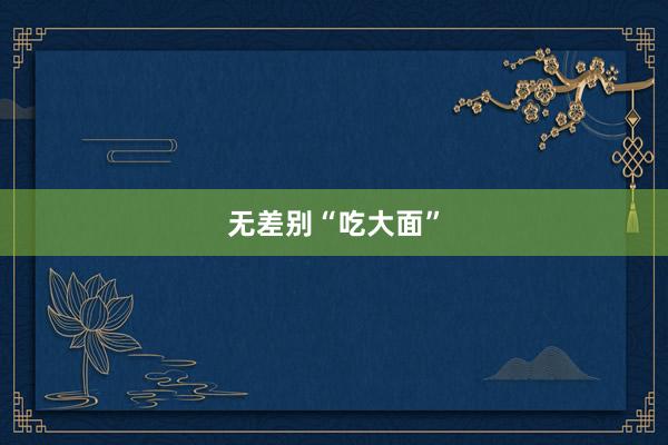 无差别“吃大面”