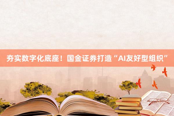 夯实数字化底座！国金证券打造“AI友好型组织”