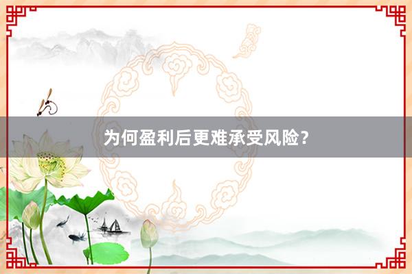 为何盈利后更难承受风险？
