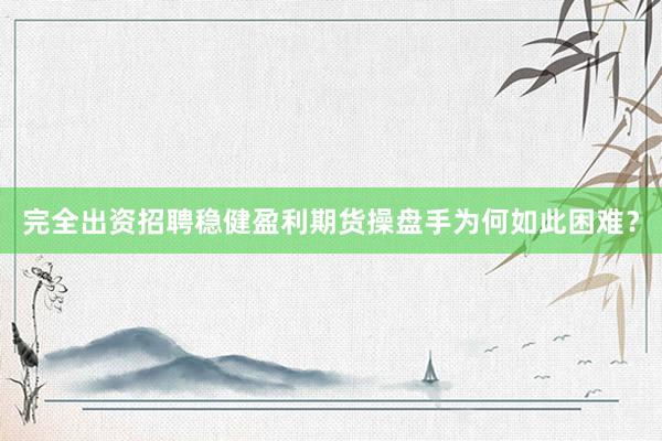 完全出资招聘稳健盈利期货操盘手为何如此困难？
