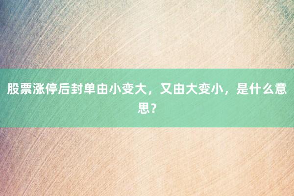 股票涨停后封单由小变大，又由大变小，是什么意思？