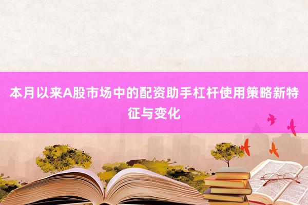 本月以来A股市场中的配资助手杠杆使用策略新特征与变化