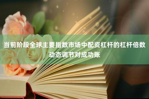 当前阶段全球主要指数市场中配资杠杆的杠杆倍数动态调节对成功账
