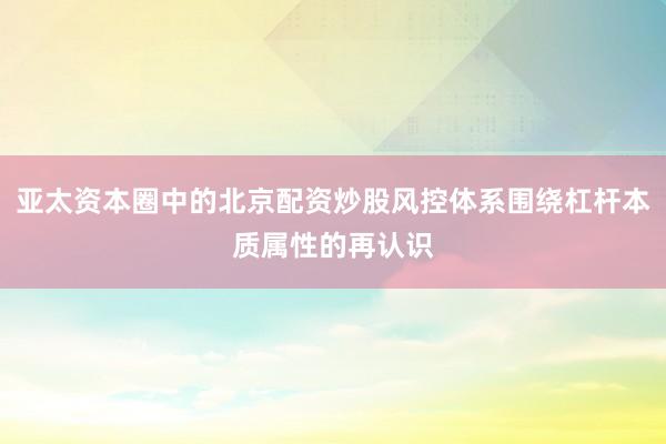 亚太资本圈中的北京配资炒股风控体系围绕杠杆本质属性的再认识