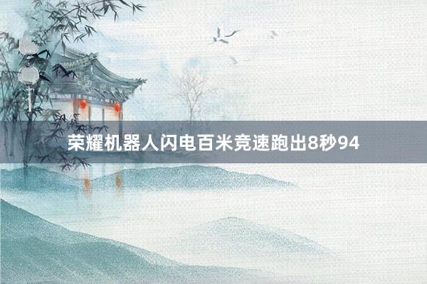 荣耀机器人闪电百米竞速跑出8秒94