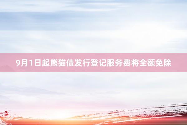 9月1日起熊猫债发行登记服务费将全额免除