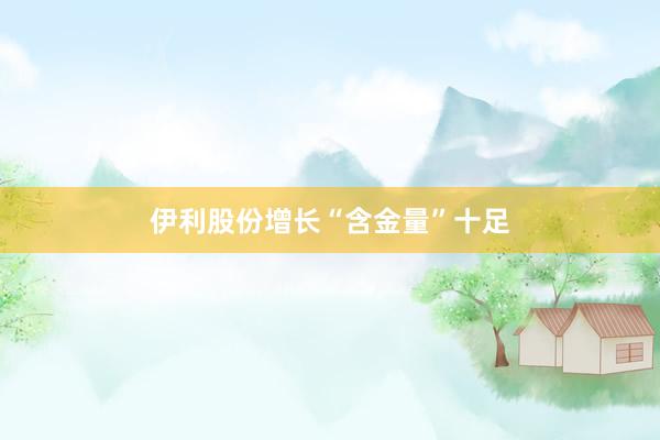 伊利股份增长“含金量”十足