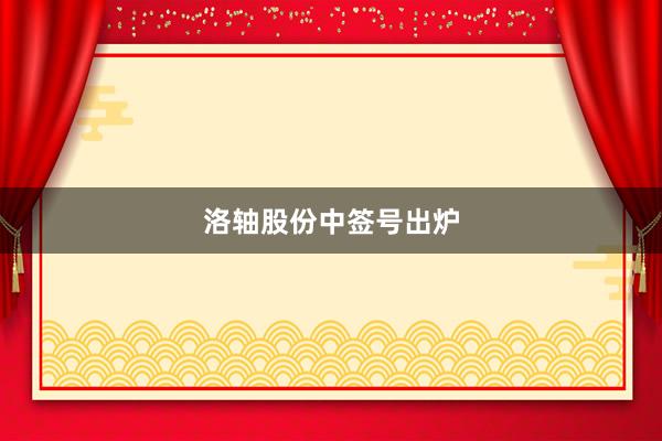 洛轴股份中签号出炉