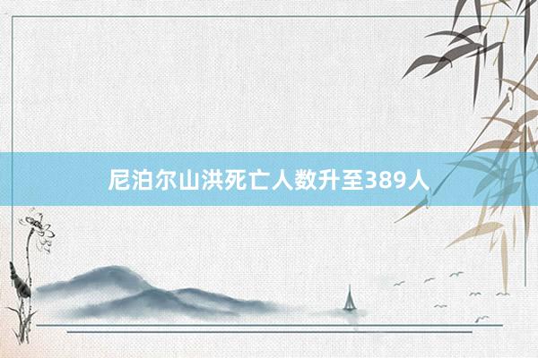 尼泊尔山洪死亡人数升至389人