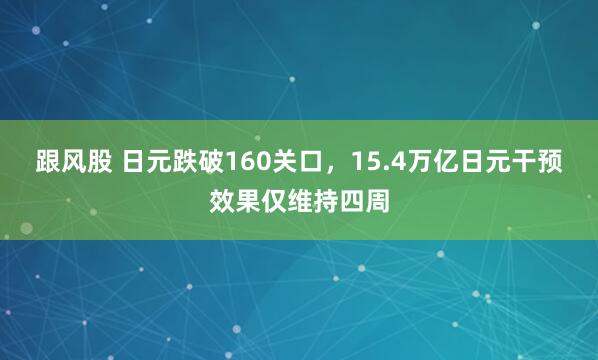 跟风股 日元跌破160关口，15.4万亿日元干预效果仅维持四周