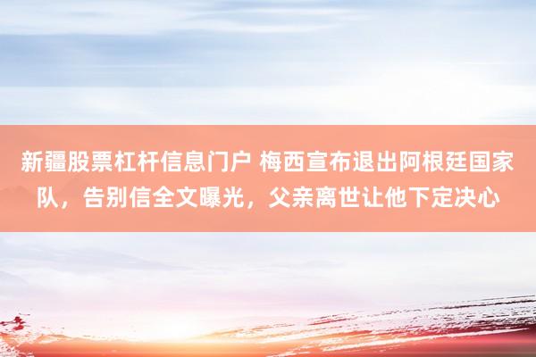 新疆股票杠杆信息门户 梅西宣布退出阿根廷国家队，告别信全文曝光，父亲离世让他下定决心