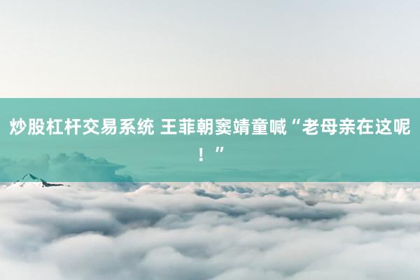 炒股杠杆交易系统 王菲朝窦靖童喊“老母亲在这呢！”