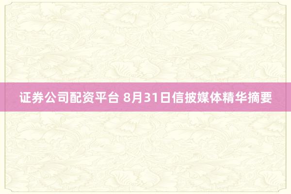 证券公司配资平台 8月31日信披媒体精华摘要