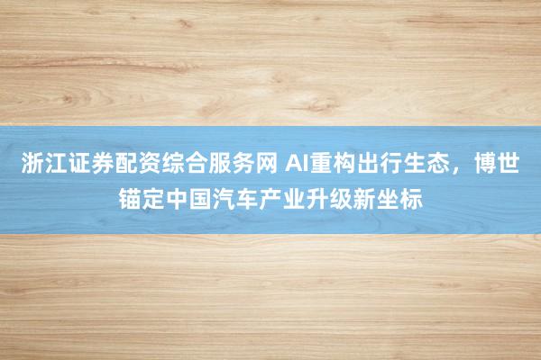 浙江证券配资综合服务网 AI重构出行生态,博世锚定中国汽车产业升级新坐标