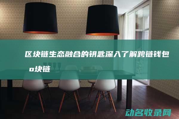 区块链生态融合的钥匙 深入了解跨链钱包 (区块链生态融资方案)